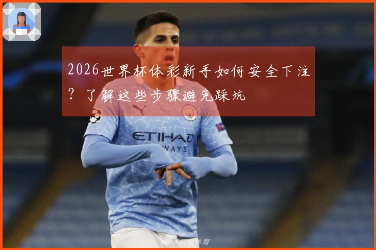 2026世界杯体彩新手如何安全下注？了解这些步骤避免踩坑
