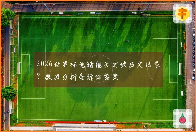 2026世界杯竞猜能否打破历史记录？数据分析告诉你答案
